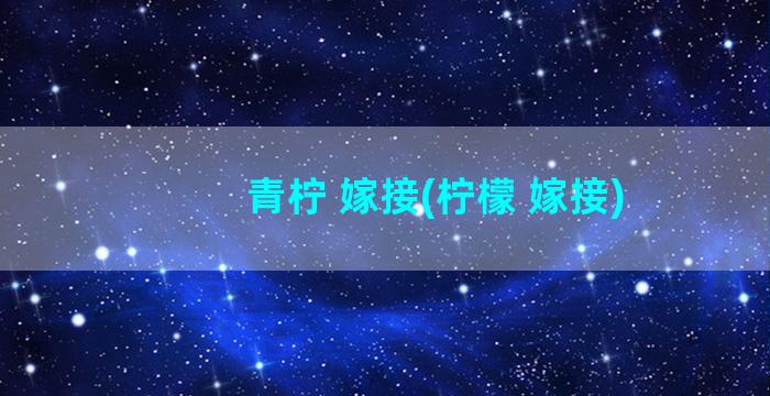 青柠 嫁接(柠檬 嫁接)